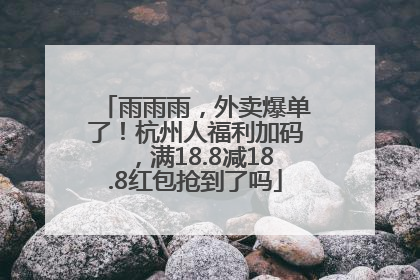 雨雨雨，外卖爆单了！杭州人福利加码，满18.8减18.8红包抢到了吗