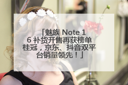 魅族 Note 16 补货开售再获榜单桂冠，京东、抖音双平台销量领先！