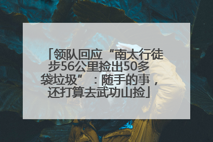 领队回应“南太行徒步56公里捡出50多袋垃圾”：随手的事，还打算去武功山捡