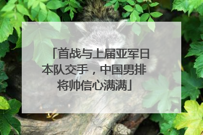 首战与上届亚军日本队交手，中国男排将帅信心满满