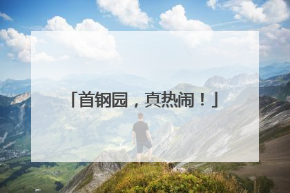 首钢园，真热闹！