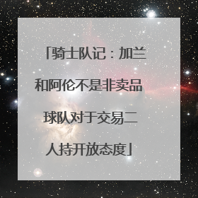 骑士队记：加兰和阿伦不是非卖品 球队对于交易二人持开放态度