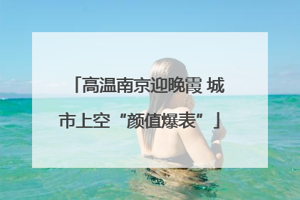 高温南京迎晚霞 城市上空“颜值爆表”