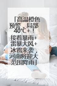 高温橙色预警，局部40℃+！接着暴雨+雷暴大风+冰雹来袭，河南将迎大范围降雨