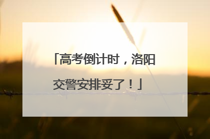 高考倒计时，洛阳交警安排妥了！