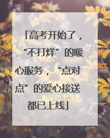 高考开始了，“不打烊”的暖心服务，“点对点”的爱心接送都已上线