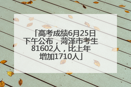 高考成绩6月25日下午公布，菏泽市考生81602人，比上年增加1710人