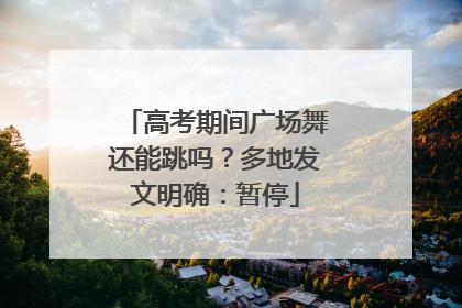 高考期间广场舞还能跳吗？多地发文明确：暂停
