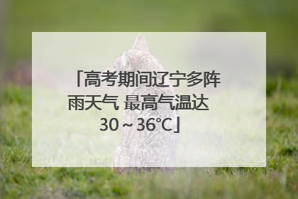 高考期间辽宁多阵雨天气 最高气温达30～36℃