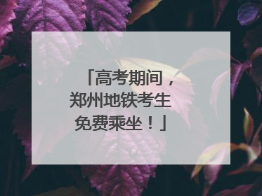 高考期间，郑州地铁考生免费乘坐！