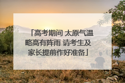 高考期间 太原气温略高有阵雨 请考生及家长提前作好准备