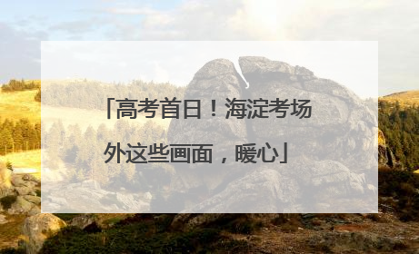 高考首日！海淀考场外这些画面，暖心