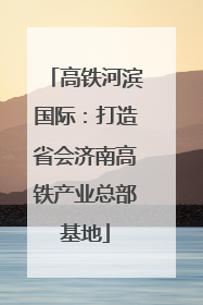 高铁河滨国际：打造省会济南高铁产业总部基地