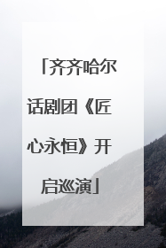 齐齐哈尔话剧团《匠心永恒》开启巡演