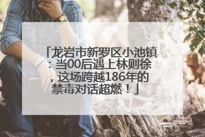 龙岩市新罗区小池镇：当00后遇上林则徐，这场跨越186年的禁毒对话超燃！