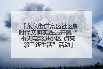 龙泉街道富盛社区新时代文明实践站开展“露天电影进小区 点亮邻里新生活”活动
