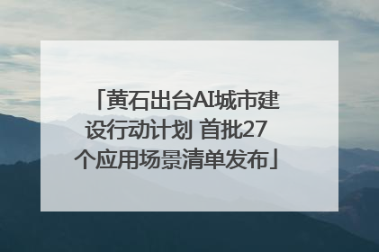 黄石出台AI城市建设行动计划 首批27个应用场景清单发布