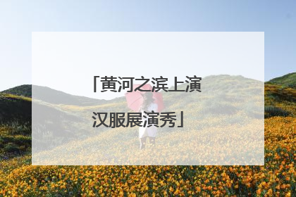 黄河之滨上演汉服展演秀