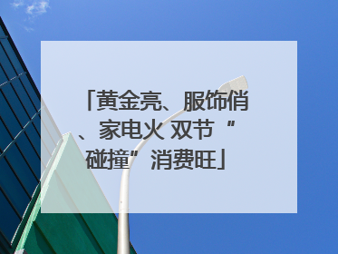 黄金亮、服饰俏、家电火 双节“碰撞”消费旺