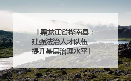 黑龙江省桦南县：建强法治人才队伍 提升基层治理水平