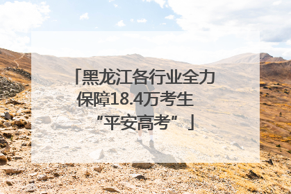 黑龙江各行业全力保障18.4万考生“平安高考”