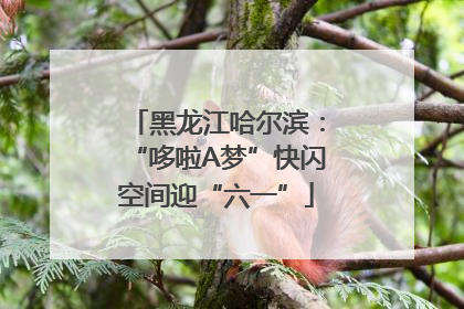黑龙江哈尔滨：“哆啦A梦”快闪空间迎“六一”