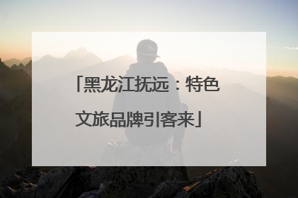 黑龙江抚远：特色文旅品牌引客来