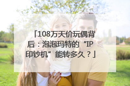 108万天价玩偶背后：泡泡玛特的“IP印钞机”能转多久？