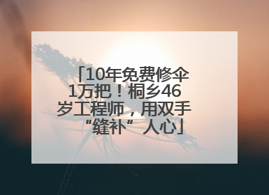 10年免费修伞1万把！桐乡46岁工程师，用双手“缝补”人心