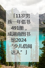 11岁男孩一年借书491册，成湖南图书馆2024“少儿借阅达人”
