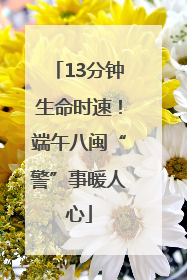 13分钟生命时速！端午八闽“警”事暖人心