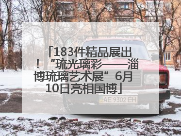 183件精品展出！“琉光璃彩——淄博琉璃艺术展”6月10日亮相国博
