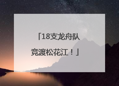 18支龙舟队竞渡松花江！