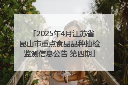 2025年4月江苏省昆山市重点食品品种抽检监测信息公告 第四期