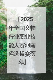 2025年全国文物行业职业技能大赛河南省选拔赛落幕