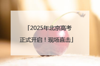 2025年北京高考正式开启！现场直击