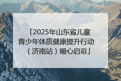 2025年山东省儿童青少年体质健康提升行动（济南站）暖心启幕