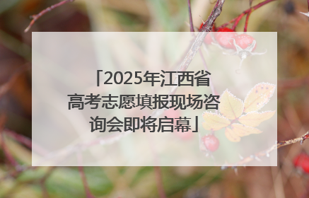 2025年江西省高考志愿填报现场咨询会即将启幕