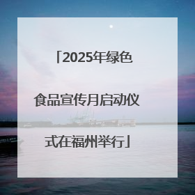 2025年绿色食品宣传月启动仪式在福州举行