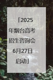 2025年烟台高考招生咨询会6月27日启动