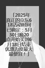 2025年真正的京东618活动时间已确定：5月30日晚20点开始买到6月18日结束优惠力度最大最便宜！