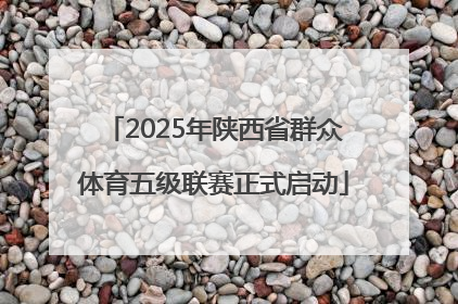 2025年陕西省群众体育五级联赛正式启动