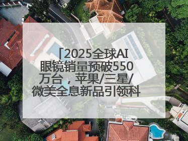 2025全球AI眼镜销量预破550万台，苹果/三星/微美全息新品引领科技新潮流