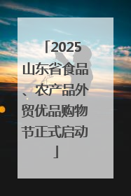 2025山东省食品、农产品外贸优品购物节正式启动