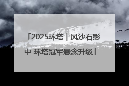 2025环塔｜风沙石影中 环塔冠军悬念升级