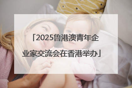 2025鲁港澳青年企业家交流会在香港举办