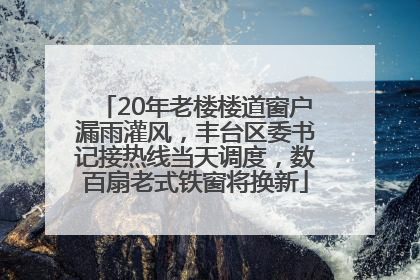 20年老楼楼道窗户漏雨灌风，丰台区委书记接热线当天调度，数百扇老式铁窗将换新