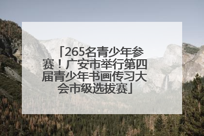 265名青少年参赛！广安市举行第四届青少年书画传习大会市级选拔赛