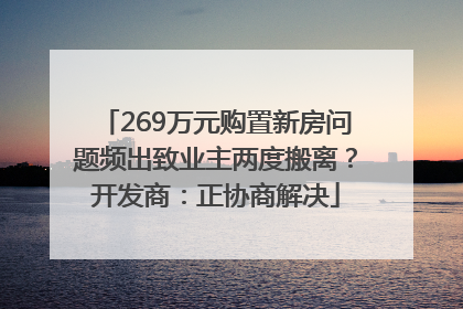 269万元购置新房问题频出致业主两度搬离？开发商：正协商解决