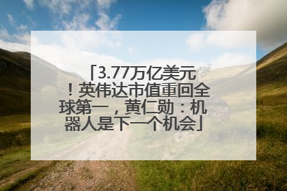 3.77万亿美元！英伟达市值重回全球第一，黄仁勋：机器人是下一个机会